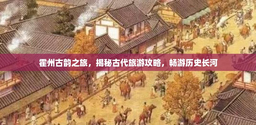 霍州古韵之旅，揭秘古代旅游攻略，畅游历史长河