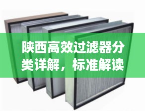 陕西高效过滤器分类详解，标准解读与概述