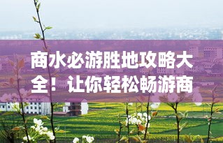 商水必游胜地攻略大全！让你轻松畅游商水！