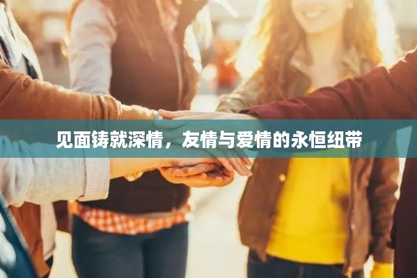 见面铸就深情，友情与爱情的永恒纽带