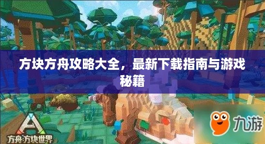 方块方舟攻略大全，最新下载指南与游戏秘籍