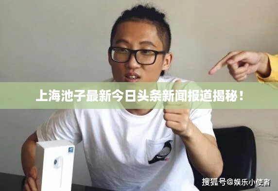 上海池子最新今日头条新闻报道揭秘！