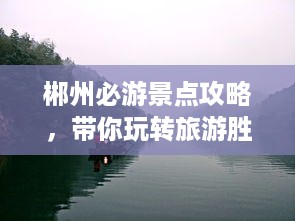 郴州必游景点攻略，带你玩转旅游胜地！