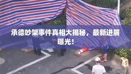 承德吵架事件真相大揭秘，最新进展曝光！