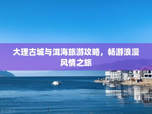 大理古城与洱海旅游攻略，畅游浪漫风情之旅