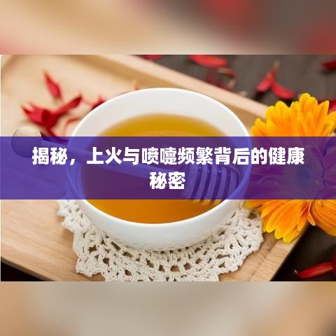 揭秘，上火与喷嚏频繁背后的健康秘密