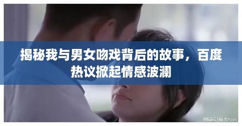 揭秘我与男女吻戏背后的故事，百度热议掀起情感波澜