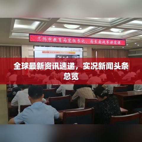 全球最新资讯速递，实况新闻头条总览