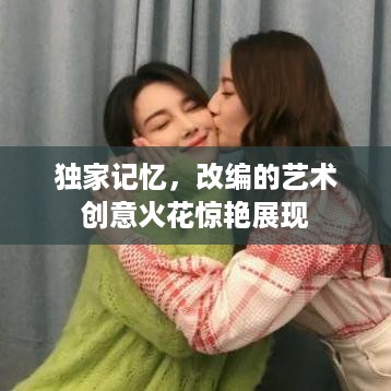 独家记忆，改编的艺术创意火花惊艳展现