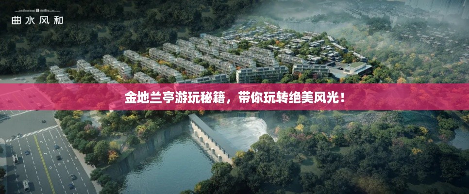 金地兰亭游玩秘籍，带你玩转绝美风光！