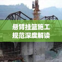 悬臂挂篮施工规范深度解读，要点与要求探讨