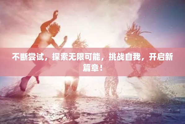不断尝试，探索无限可能，挑战自我，开启新篇章！