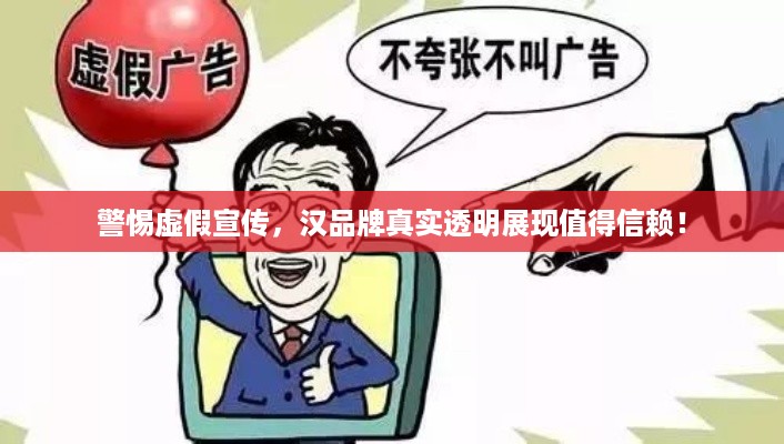 警惕虚假宣传，汉品牌真实透明展现值得信赖！