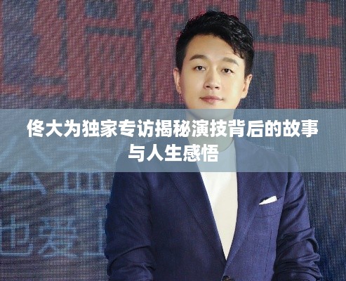 佟大为独家专访揭秘演技背后的故事与人生感悟