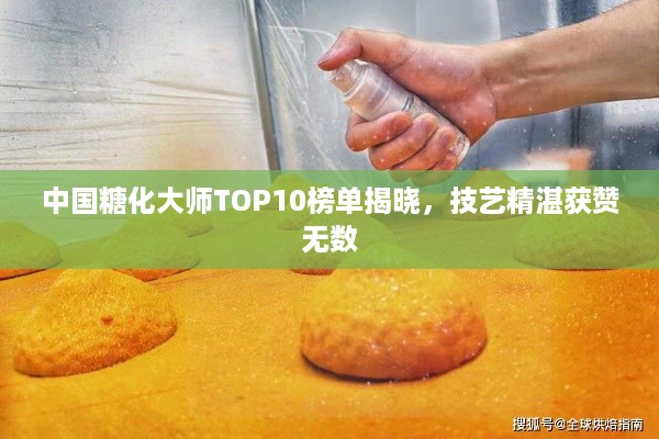 中国糖化大师TOP10榜单揭晓，技艺精湛获赞无数