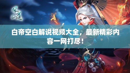 白帝空白解说视频大全，最新精彩内容一网打尽！
