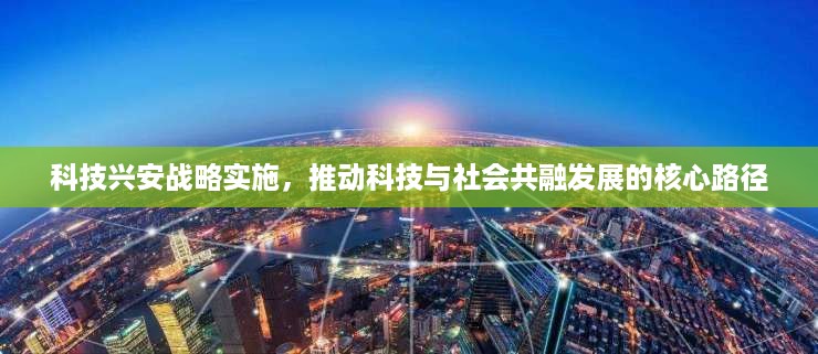 科技兴安战略实施，推动科技与社会共融发展的核心路径