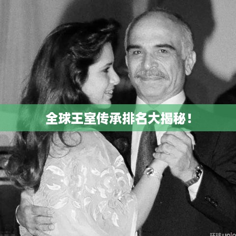 全球王室传承排名大揭秘！