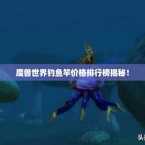 魔兽世界钓鱼竿价格排行榜揭秘！