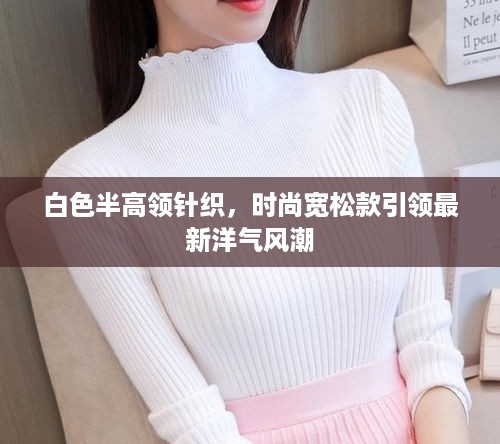 白色半高领针织，时尚宽松款引领最新洋气风潮
