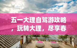 五一大理自驾游攻略，玩转大理，尽享春光！