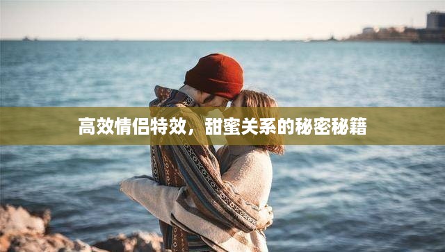 高效情侣特效，甜蜜关系的秘密秘籍