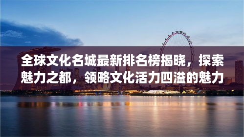 全球文化名城最新排名榜揭晓，探索魅力之都，领略文化活力四溢的魅力