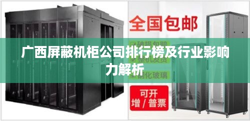 广西屏蔽机柜公司排行榜及行业影响力解析