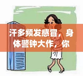 汗多频发感冒，身体警钟大作，你需要关注身体信号！