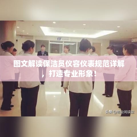 图文解读保洁员仪容仪表规范详解，打造专业形象！