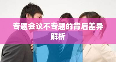 专题会议不专题的背后差异解析