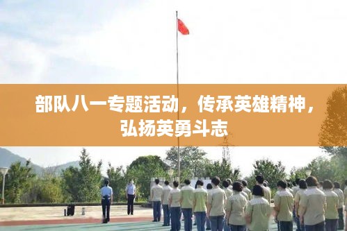 部队八一专题活动，传承英雄精神，弘扬英勇斗志
