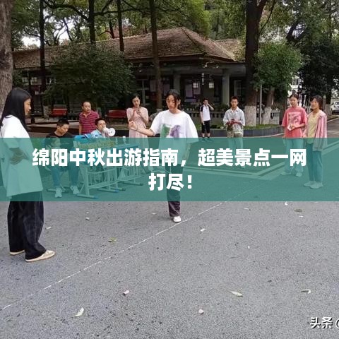 绵阳中秋出游指南，超美景点一网打尽！