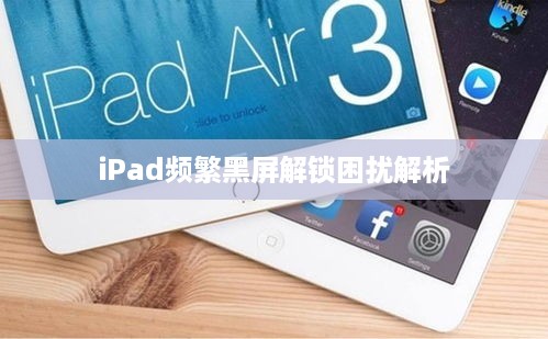 iPad频繁黑屏解锁困扰解析