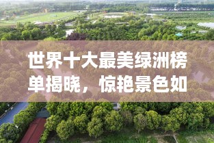 世界十大最美绿洲榜单揭晓，惊艳景色如诗如画！