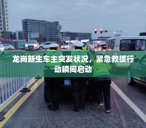 龙岗新生车主突发状况，紧急救援行动瞬间启动