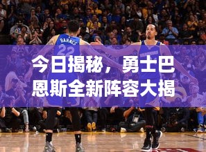 今日揭秘，勇士巴恩斯全新阵容大揭秘！