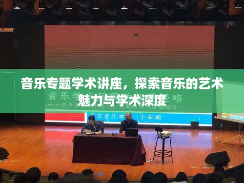 音乐专题学术讲座，探索音乐的艺术魅力与学术深度