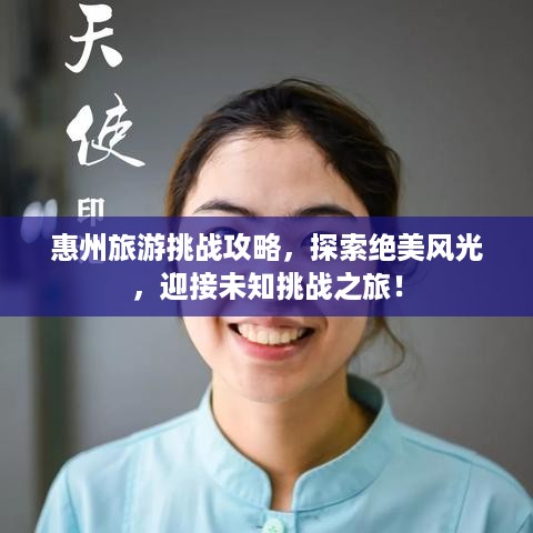 惠州旅游挑战攻略，探索绝美风光，迎接未知挑战之旅！