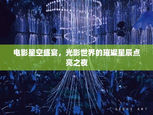 电影星空盛宴，光影世界的璀璨星辰点亮之夜