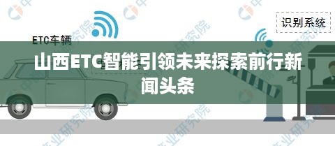 山西ETC智能引领未来探索前行新闻头条