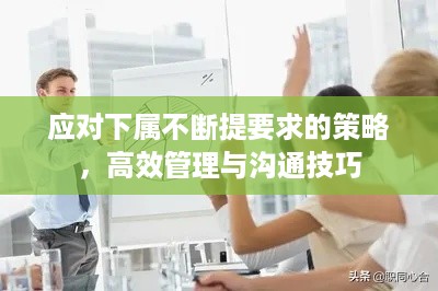 应对下属不断提要求的策略，高效管理与沟通技巧
