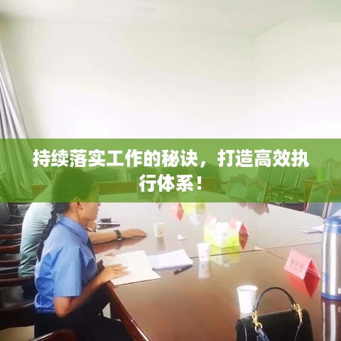 持续落实工作的秘诀，打造高效执行体系！
