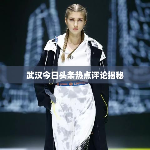 武汉今日头条热点评论揭秘