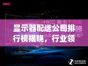 显示器配送公司排行榜揭晓，行业领军力量一览无余