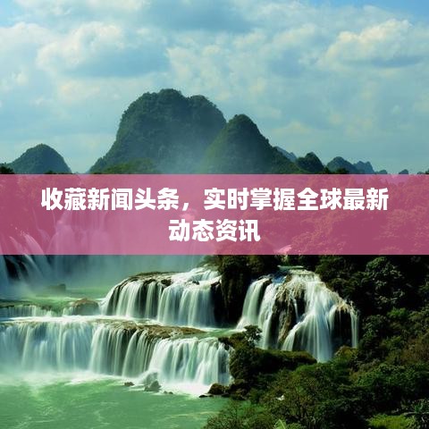 收藏新闻头条，实时掌握全球最新动态资讯