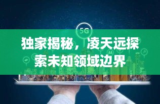 独家揭秘，凌天远探索未知领域边界