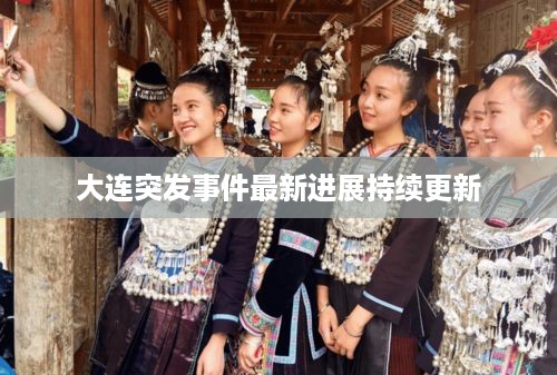 大连突发事件最新进展持续更新