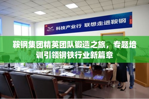 鞍钢集团精英团队锻造之旅，专题培训引领钢铁行业新篇章