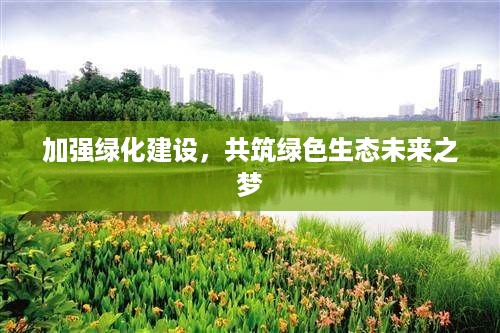 加强绿化建设，共筑绿色生态未来之梦